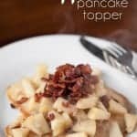 Apple Pear Pancake Topper takes only minutes to make and is a delicious blend of apples, pears, vanilla bean, maple syrup, and crisp bacon pieces.